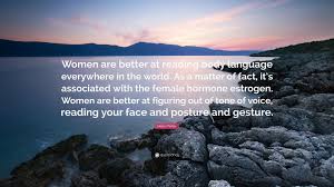 Find the best body language quotes, sayings and quotations on picturequotes.com. Helen Fisher Quote Women Are Better At Reading Body Language Everywhere In The World As A Matter Of Fact It S Associated With The Female