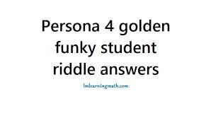 This goes double in persona 4 golden. Persona 4 Golden Funky Student Riddle Answers I M Learning Math