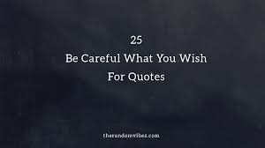 Your wish is my command is the universal law. Top 25 Be Careful What You Wish For Quotes The Random Vibez