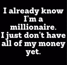 I Already Know I M A Millionaire I Just Don T Have All Of My Money Yet Give Me My Money How To Get Money Beyonce Quotes