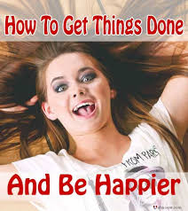 How To Get Things Done Faster And Be Happier In Life