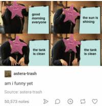 With tenor, maker of gif keyboard, add popular the sun is shining the tank is clean animated gifs to your conversations. Good Morning Everyone The Sun Is Shining The Tank Is Clean The Tank Is Clean Astera Trash Am I Funny Yet Source Astera Trash 50573 Notes Funny Meme On Me Me