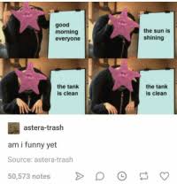 With tenor, maker of gif keyboard, add popular the sun is shining the tank is clean animated gifs to your conversations. Good Morning Everyone The Sun Is Shining The Tank Is Clean The Tank Is Clean Astera Trash Am I Funny Yet Source Astera Trash 50573 Notes Funny Meme On Me Me