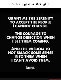 God grant me the serenity to accept the things i cannot change; Oh Lord Give Me Strength Grant Me The Serenity To Accept The People O Me C