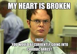 My Heart Is Broken False You Would Be Currently Going Into Cardiac Arrest Schrute Quickmeme