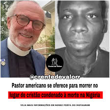 VEJA:Um pastor americano se ofereceu para morrer no lugar de um cristão  nigeriano condenado injustamente à morte. O pastor William Devlin, da  Igreja Bíblica Infinity em Nova York, anunciou sua oferta após