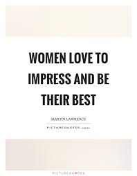 Women Love To Impress And Be Their Best Picture Quotes