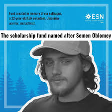The scholarship fund named after Semen Oblomey is a fund created in memory  of our colleague, a 22-year-old ESN volunteer, Ukrainian warrior, and  activist. Our Hero dreamed of becoming an arborist -