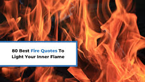 80 Best Fire Quotes To Light Your Inner Flame Thegrowthreactor