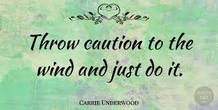 How to use throw/fling/cast caution to the wind in a sentence. Carrie Underwood Throw Caution To The Wind And Just Do It Quotetab