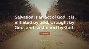 Then answers will surely be given to your prayers. Billy Graham Quote Salvation Is An Act Of God It Is Initiated By God Wrought By