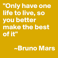 Only Have One Life To Live So You Better Make The Best Of It Bruno Mars Post By Carlo On Boldomatic