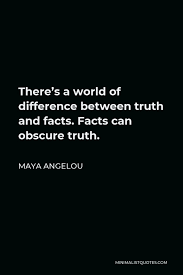 Maya Angelou Quote There S A World Of Difference Between Truth And Facts Facts Can Obscure Truth