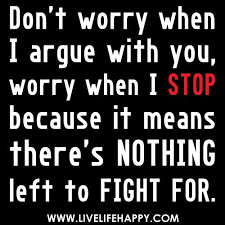 Don T Worry When I Argue With You Worry When I Stop Because It Means There S Nothing Left To Fight Meaningful Quotes Relationship Quotes Inspirational Quotes