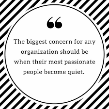 The Biggest Concern For Any Organization Is When Their Most Passionate People Become Quiet Payattention Leadership Quotes Work Quotes Life Quotes