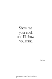 Show Me Your Soul And I Ll Show You Mine What Love Is Quotes Girlfriend Quotes Love Me Quotes