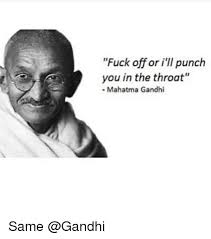 Gandhi quotes inspirational words words me quotes quotes ghandi quotes true words quote of the day : Fuck Off Or I Ll Punch You In The Throat Mahatma Gandhi Same Mahatma Gandhi Meme On Sizzle
