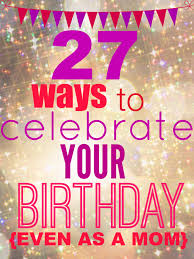 Do you dread coming up with things to do on your birthday because you fear nothing will top that roller skating party you had when you turned 8? 27 Ways To Celebrate Your Birthday Today S The Best Day