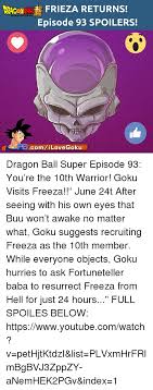 Reuniting the franchise's iconic characters, dragon ball super will follow the aftermath of goku's fierce battle with majin buu as he attempts to maintain earth's fragile peace. Frieza Returns Episode 93 Spoilers Comilove Goku Dragon Ball Super Episode 93 You Re The 10th Warrior Goku Visits Freeza June 24t After Seeing With His Own Eyes That Buu Won T Awake No