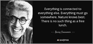 Barry Commoner quote: Everything is connected to everything else.  Everything must go somewhere...