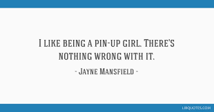 Best ★jayne mansfield★ quotes at quotes.as. I Like Being A Pin Up Girl There S Nothing Wrong With It