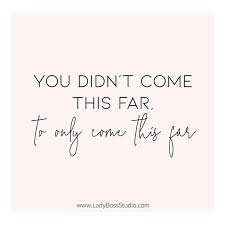 Quotes You Didn T Come This Far To Only Come This Far You Didn T Come This Far To Only Come This Far Lady Boss Quotes And Inspiration Quotes For Female Entrepreneu Boss Quotes Boss Lady Quotes Quotes To Live By