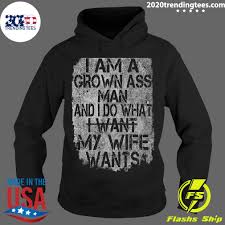 There are a lot of fun ways to spice things up in the bedroom, but in this case, i want the real thing. I Am A Grown Ass Man And I Do What I Want My Wife Wants Shirt 2020 Trending Tees