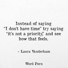 Instead Of Saying I Don T Have Time Try Saying It S Not A Priority And See How It Feels Priorities Quotes Quotable Quotes Words