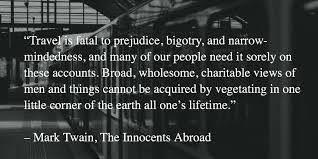 Broad, wholesome, charitable views of men and things cannot be acquired by vegetating in one little corner of the earth all one's lifetime. fear. Quotes About Travel Mark Twain 20 Quotes
