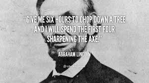 Give Me Six Hours To Chop Down A Tree And I Will Spend The First Four Sharpening The Axe Pictures Photos And Images For Facebook Tumblr Pinterest And Twitter