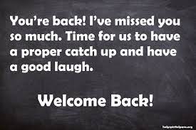 Welcome those you care for back into your life with some of our suggested messages below. Welcome Back Quotes 51 Sayings About Welcome Back Home