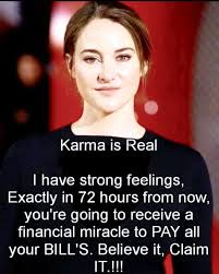 Karma is Real I have strong feelings, Exactly in 72 hours from now, now.  you're going to receive a financial miracle to PAY all your BILL'S. Believe  it, Claim IT.!!!