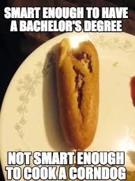 Meme Creator Funny Smart Enough To Have A Bachelor S Degree Not Smart Enough To Cook A Corndog Meme Generator At Memecreator Org