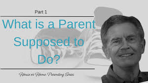 House or Home Parenting Series: What is a Parent Supposed to Do?, Part 1
