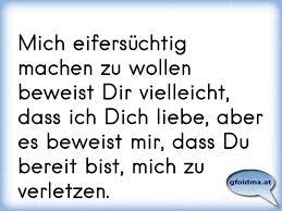 Mich Eifersuchtig Machen Zu Wollen Beweist Dir Vielleicht Dass Ich Dich Liebe Aber Es Beweist Mir Dass Du Bereit Bis Osterreichische Spruche Und Zitate