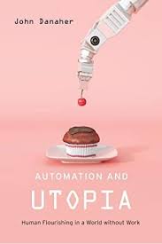 Free Automation And Utopia Human Flourishing In A World Without Work John Danaher Automation Utopia