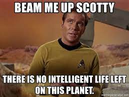 Beam me up scotty by alien music club, released 23 january 2013 most of what i believe i could never prove truth is much stranger than fiction time is a corridor, a gallery of rooms one door closes, one door opens so when did i get so jaded, cynical as i am and why am i out here hanging like a. Beam Me Up Scotty There Is No Intelligent Life Left On This Planet Beam Me Up Scotty Meme Generator