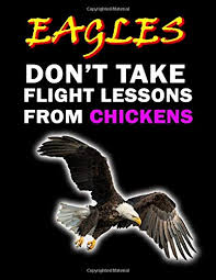 Eagles Don T Take Flight Lessons From Chickens Notebook Funny Wild Flying Animal Motivational Quote Journal To Take Notes Ideal Gift For Kids And Adults Size 8 5 X 11 120 Lined Pages