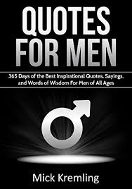 Popular quotes from goodreads members. Quotes For Men 365 Days Of The Best Inspirational Quotes Sayings And Words Of Wisdom For Men Of All Ages Manly Quotes Masculinity Quotes For Guys English Edition Ebook Kremling Mick