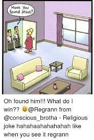 Have You Found Jesus Oh Found Him What Do I Win Regrann From Religious Joke Hahahaahahahahah Like When You See It Regrann Meme On Me Me