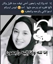 إنا لله وإنا إليه راجعون أختي توفت منذ قليل ولكن لأنها فقيره لم يترحم عليها  احد ابوس ايد ايديكم ادعوا لأمي بالرحمه والمغفره إنا لله وإنا إليه راجعون