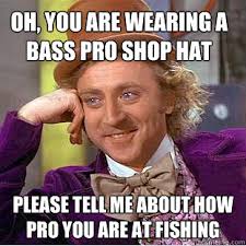 Oh You Are Wearing A Bass Pro Shop Hat Please Tell Me About How Pro You Are At Fishing Condescending Wonka Quickmeme