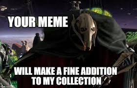 Grievous Your Meme Will Make A Fine Addition To My Collection Star Wars Memes Funny Star Wars Memes Memes