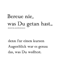 Bereue Nie Was Du Getan Hast Denn Fur Einen Kurzen Augenblick War Es Genau Das Was Du Wolltest Motivation Mindset Soultattoos In 2020 Spruche Zitate Spruche Zitate Leben Witzige Spruche