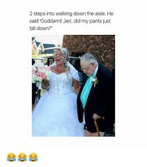 The best aisle memes and images of april 2021. 2 Steps Into Walking Down The Aisle He Said Goddamit Jeri Did My Pants Just Fall Down Fall Meme On Me Me