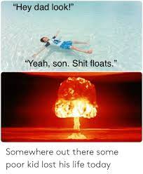 Hey Dad Look Yeah Son Shit Floats 123rf 2sre Somewhere Out There Some Poor Kid Lost His Life Today Dad Meme On Me Me Posted by 1 minute ago.