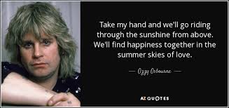 Maybe you would like to learn more about one of these? Ozzy Osbourne Quote Take My Hand And We Ll Go Riding Through The Sunshine