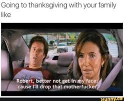 Going To Thanksgiving With Your Family Like Robert Bater Not Get In Mha A Cause I Ll Drop That Motherfucke Ifunny Family Quotes Funny Funny Thanksgiving Family Humor