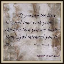 If You Are Too Busy To Spend Time With Your Children ~ Then You ... via Relatably.com