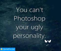 You Can T Photoshop Your Ugly Personality